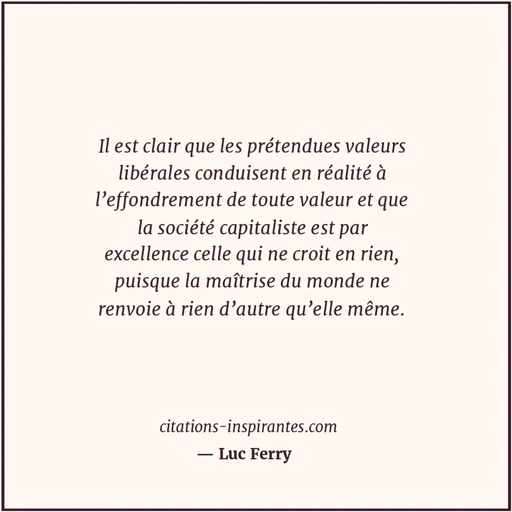 Il est clair que les prétendues valeurs libérales conduisent en réalité à l’effo... Citation de Luc Ferry