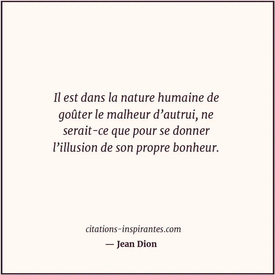Il est dans la nature humaine de goûter le malheur d’autrui, ne serait-ce que po... Citation de Jean Dion