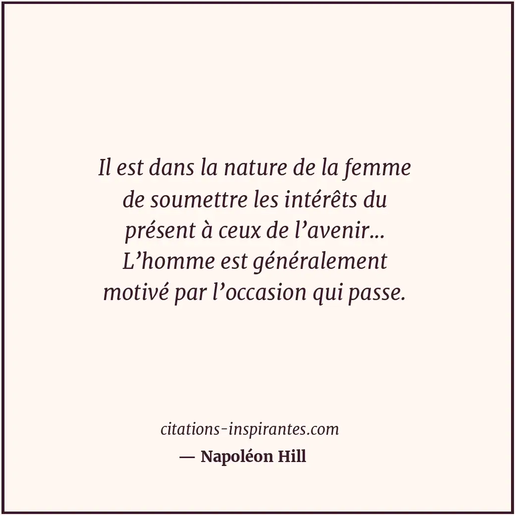 Il est dans la nature de la femme de soumettre les intérêts du présent à ceux de... Citation de Napoléon Hill