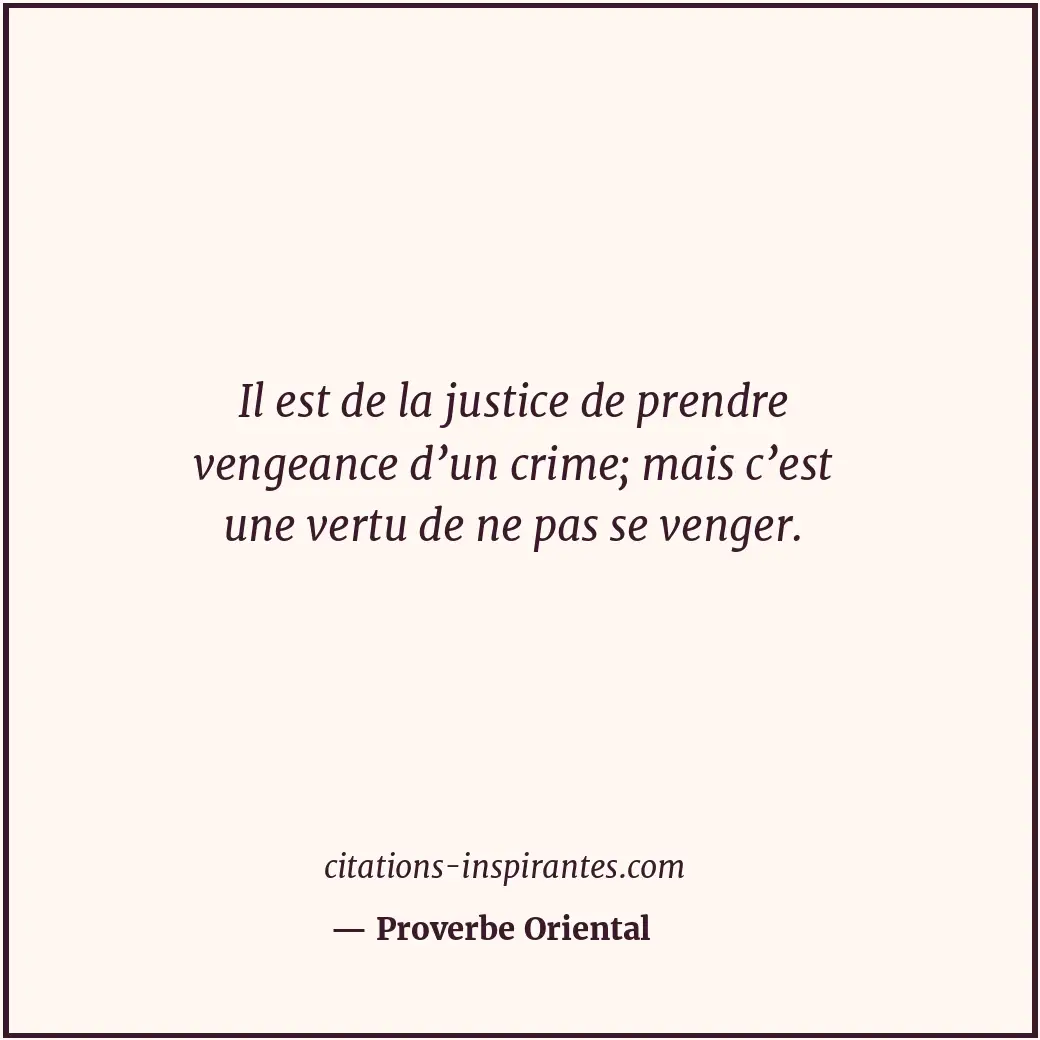 Il est de la justice de prendre vengeance d’un crime; mais c’est une vertu de ne... Citation de Proverbe Oriental