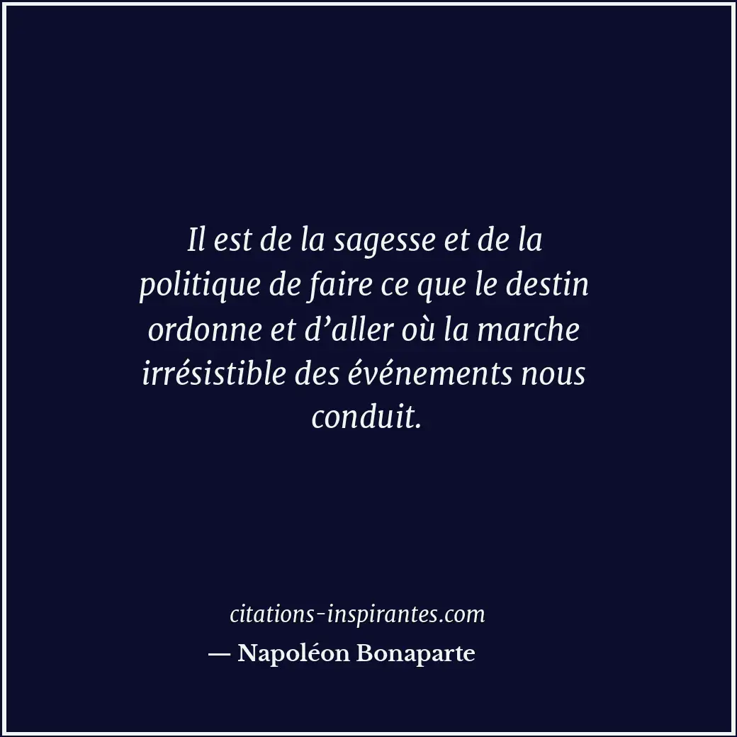 Il est de la sagesse et de la politique de faire ce que le destin ordonne et d’a... Citation de Napoléon Bonaparte