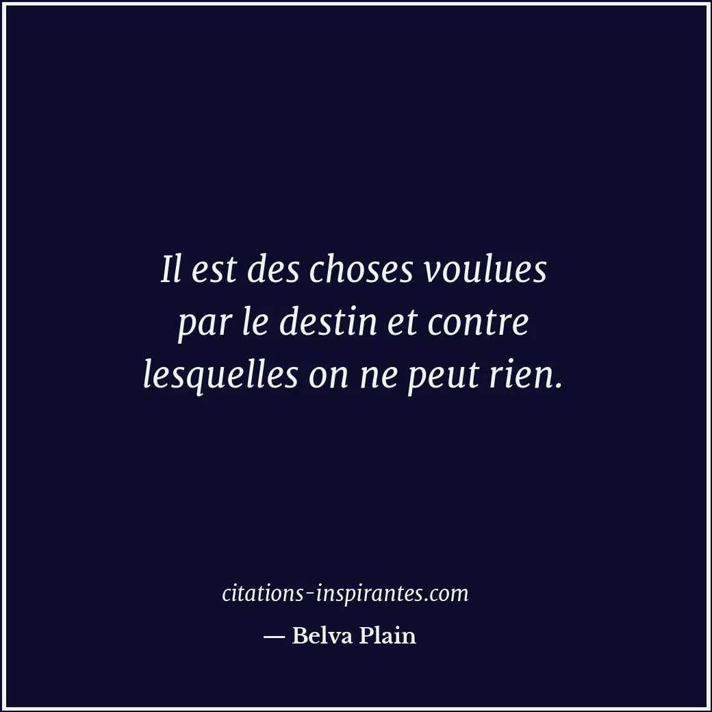 Il est des choses voulues par le destin et contre lesquelles on ne peut rien. Citation de Belva Plain