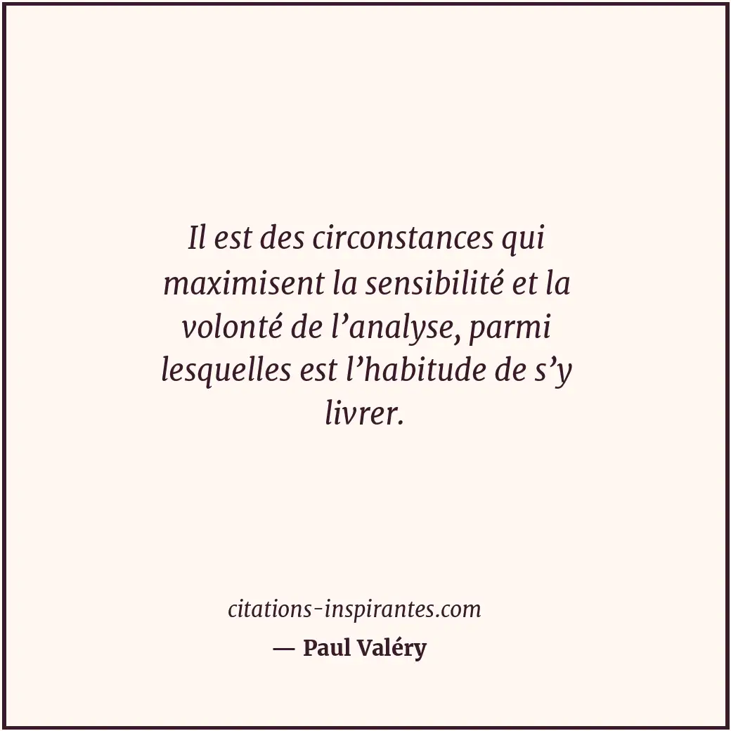 Il est des circonstances qui maximisent la sensibilité et la volonté de l’analys... Citation de Paul Valéry