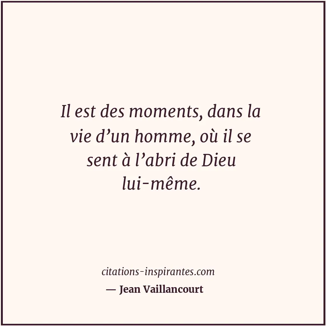 Il est des moments, dans la vie d’un homme, où il se sent à l’abri de Dieu lui-m... Citation de Jean Vaillancourt