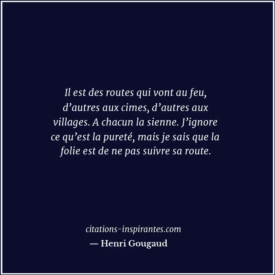 Il est des routes qui vont au feu, d’autres aux cimes, d’autres aux villages. A... Citation de Henri Gougaud