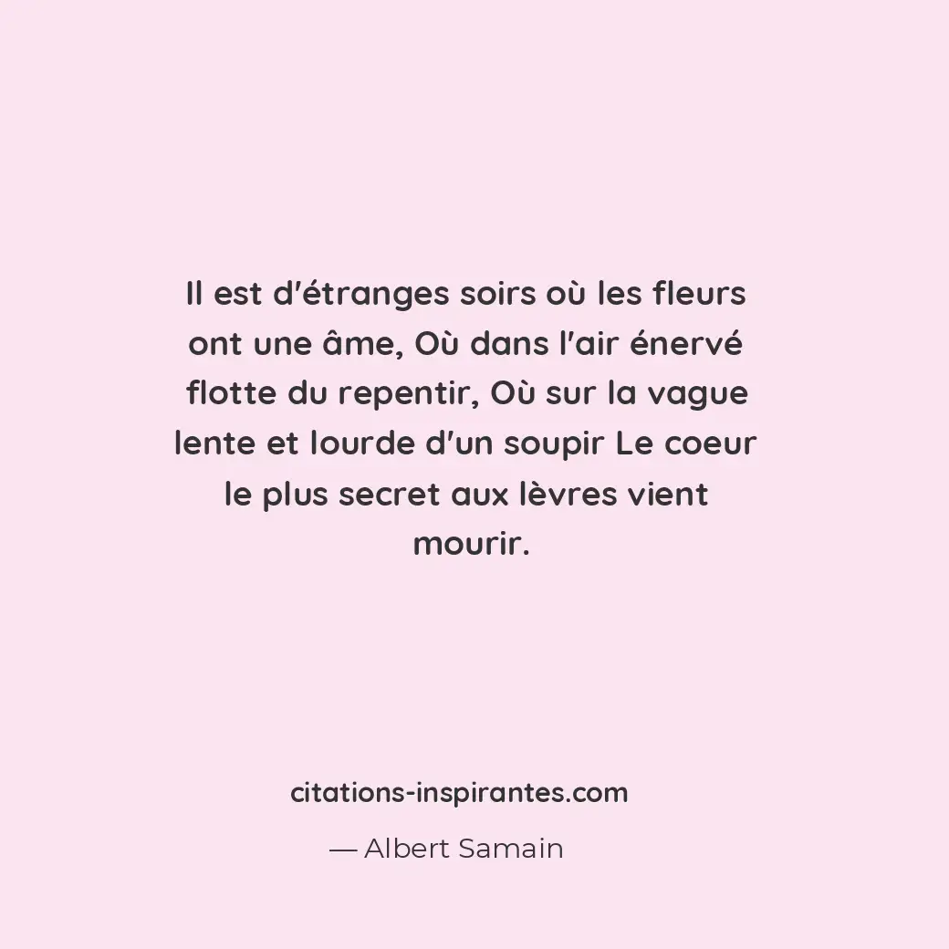 Il est d’étranges soirs où les fleurs ont une âme, où dans l’air énervé flotte d... Citation de Albert Samain