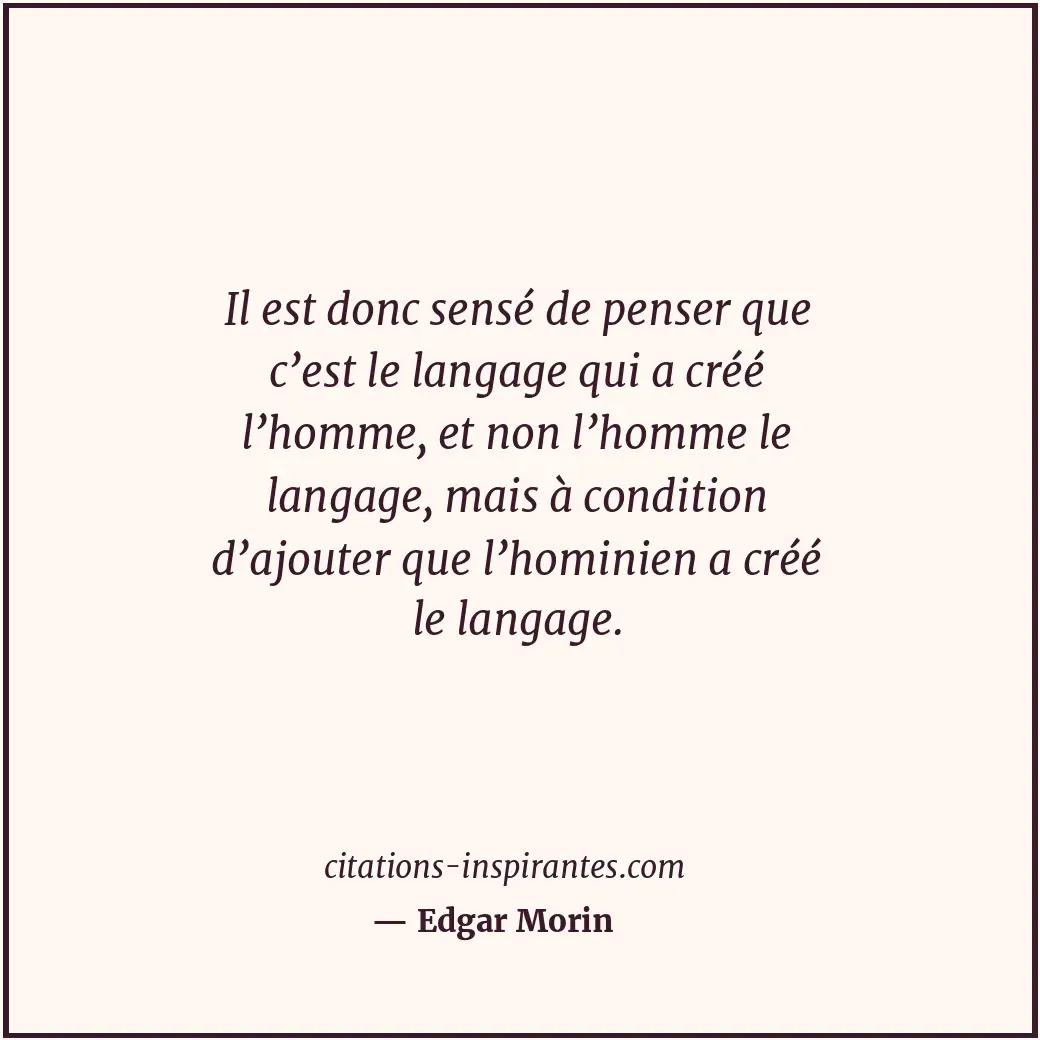 Il est donc sensé de penser que c’est le langage qui a créé l’homme, et non l’ho... Citation de Edgar Morin