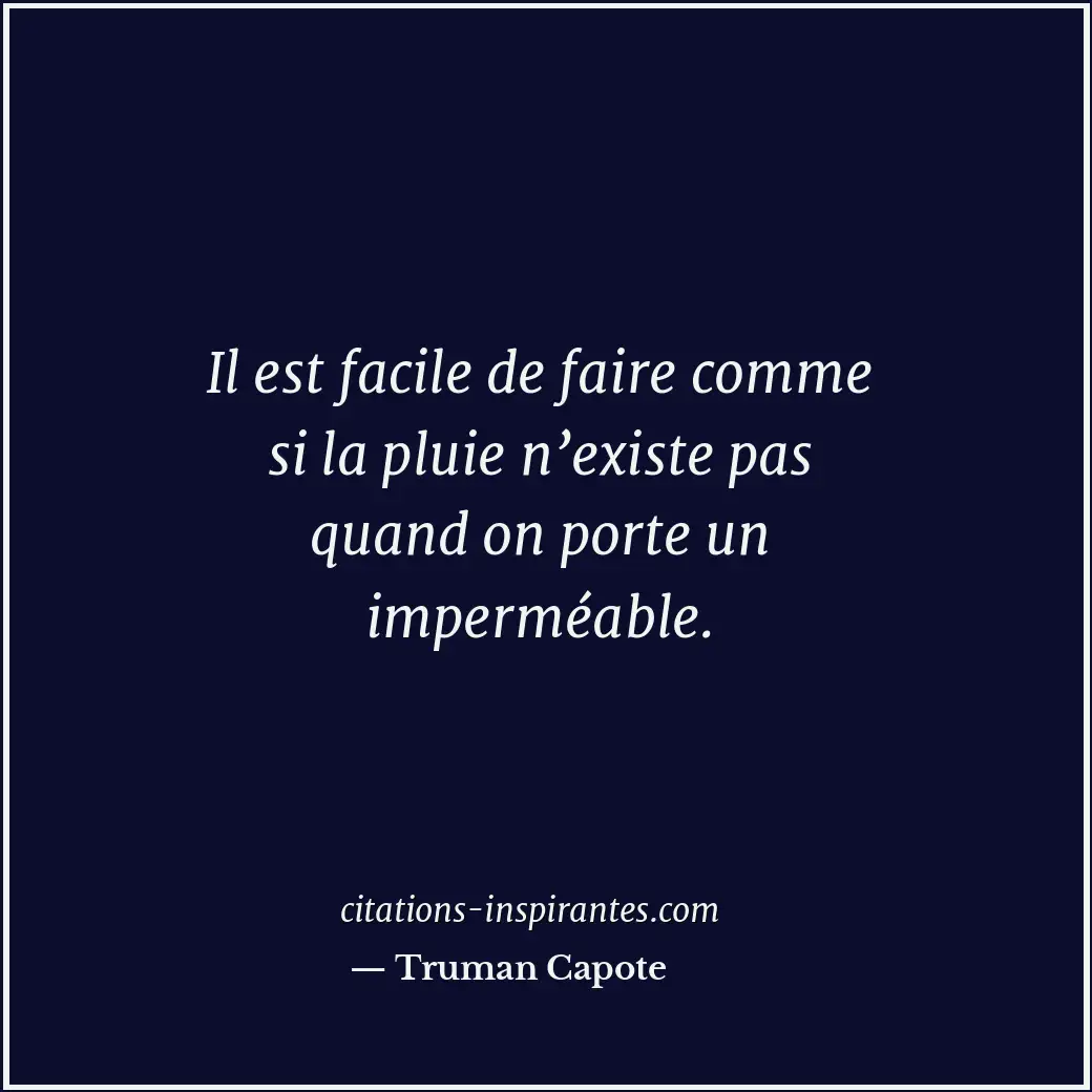 Il est facile de faire comme si la pluie n’existe pas quand on porte un imperméa... Citation de Truman Capote