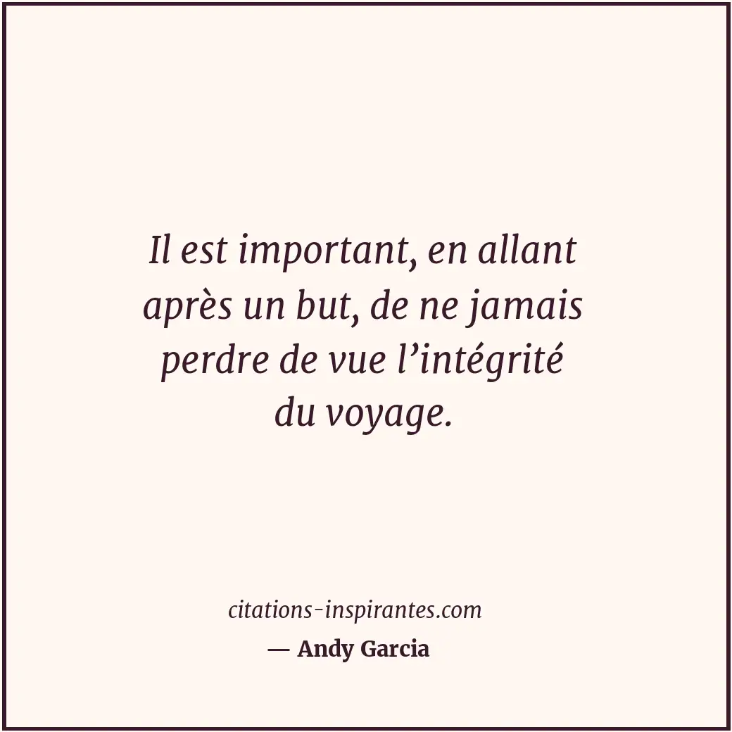 Il est important, en allant après un but, de ne jamais perdre de vue l’intégrité... Citation de Andy Garcia