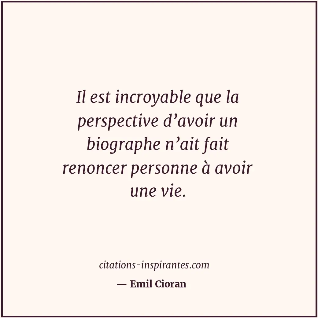 Il est incroyable que la perspective d’avoir un biographe n’ait fait renoncer pe... Citation de Emil Cioran