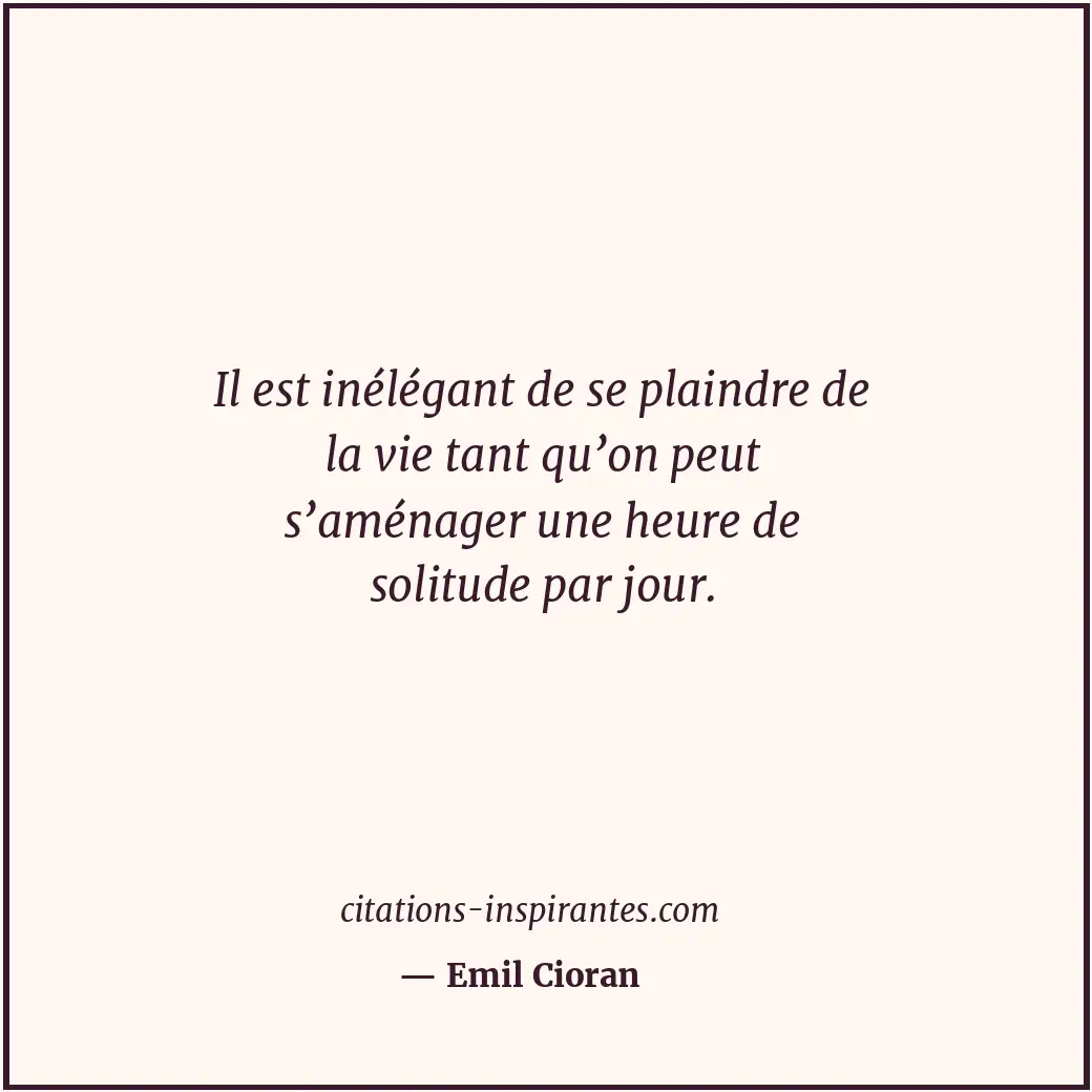Il est inélégant de se plaindre de la vie tant qu’on peut s’aménager une heure d... Citation de Emil Cioran