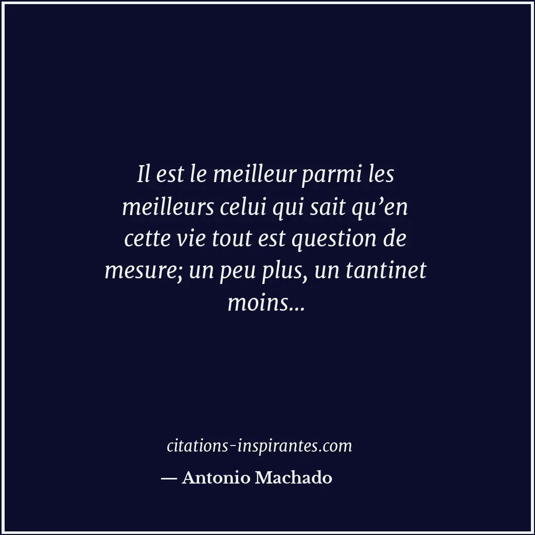 Il est le meilleur parmi les meilleurs celui qui sait qu’en cette vie tout est q... Citation de Antonio Machado