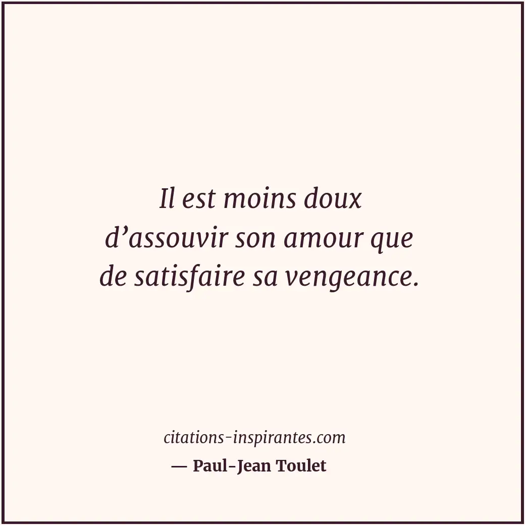 Il est moins doux d’assouvir son amour que de satisfaire sa vengeance. Citation de Paul-Jean Toulet