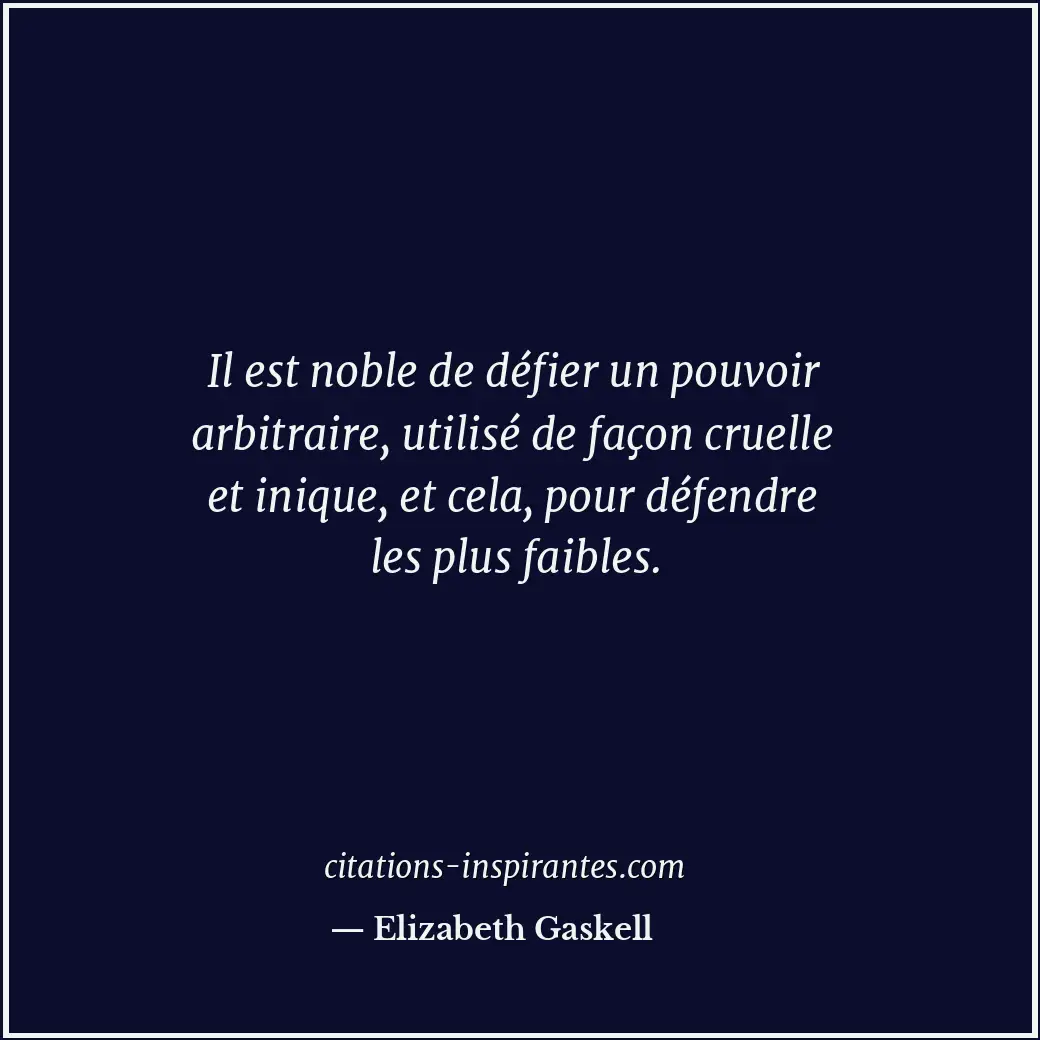 Il est noble de défier un pouvoir arbitraire, utilisé de façon cruelle et inique... Citation de Elizabeth Gaskell