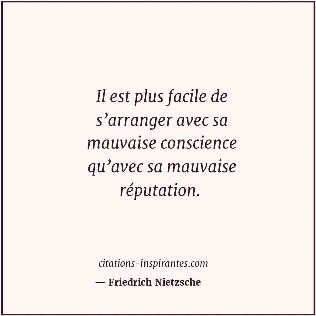 Il est plus facile de s’arranger avec sa mauvaise conscience qu’avec sa mauvaise... Citation de Friedrich Nietzsche