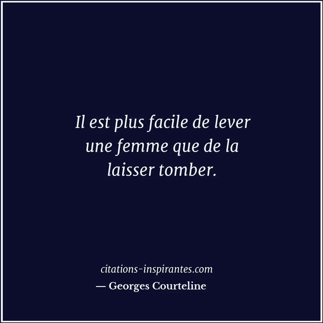 Il est plus facile de lever une femme que de la laisser tomber. Citation de Georges Courteline
