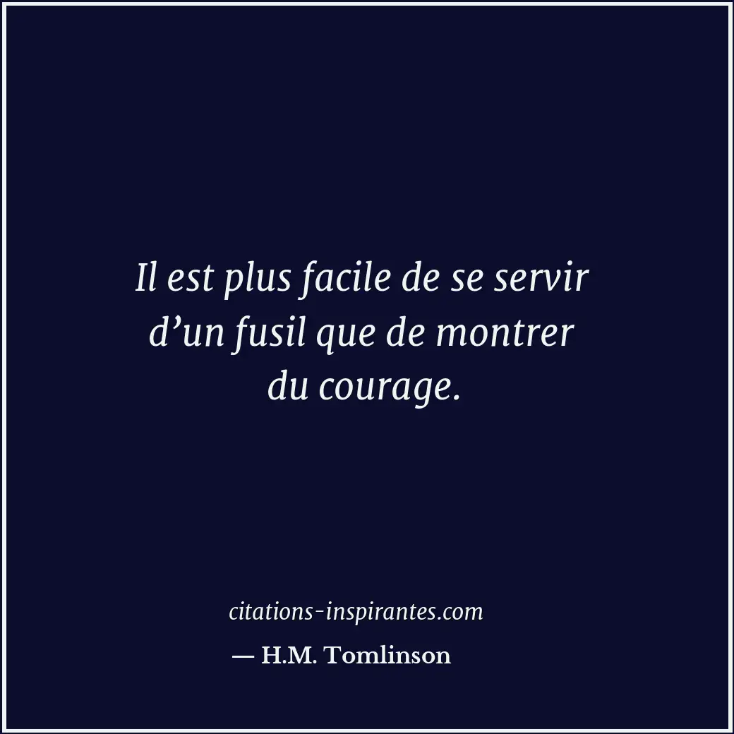 Il est plus facile de se servir d’un fusil que de montrer du courage. Citation de H.M. Tomlinson