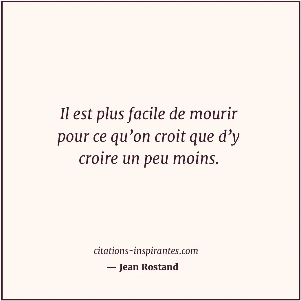 Il est plus facile de mourir pour ce qu’on croit que d’y croire un peu moins. Citation de Jean Rostand