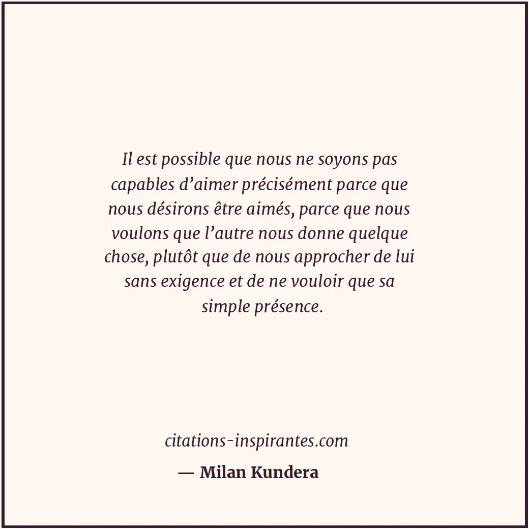 Il est possible que nous ne soyons pas capables d’aimer précisément parce que no... Citation de Milan Kundera