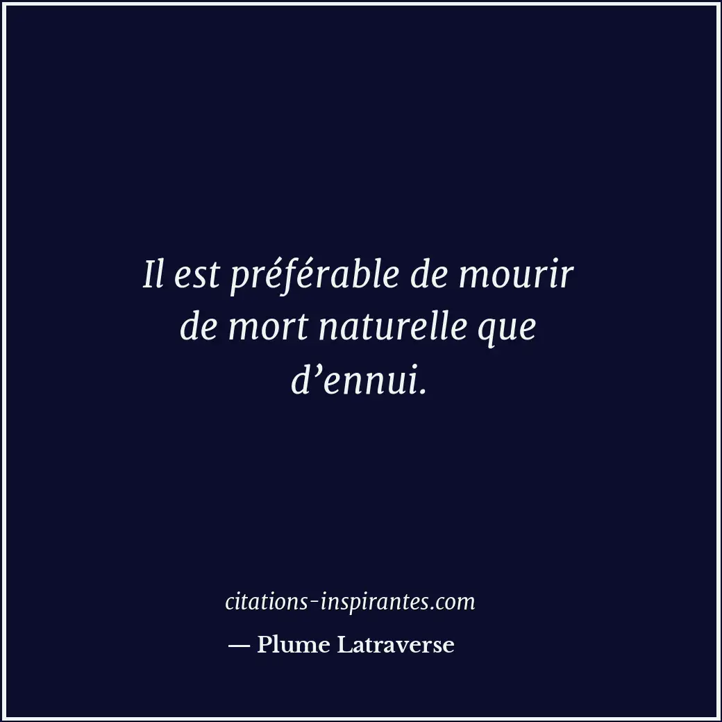 Il est préférable de mourir de mort naturelle que d’ennui. Citation de Plume Latraverse