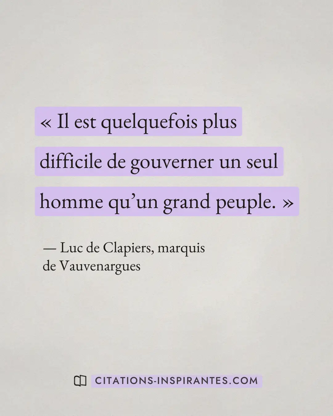 « Il est quelquefois plus difficile de gouverner un seul homme qu’un grand peuple. » — Luc de Clapiers, marquis de Vauvenargues