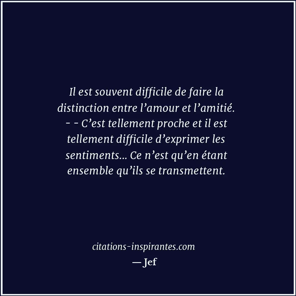 Il est souvent difficile de faire la distinction entre l’amour et l’amitié. - -... Citation de Jef