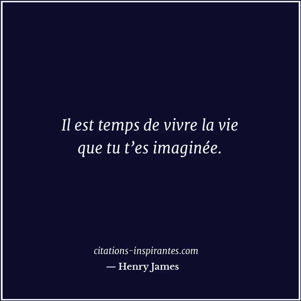 Il est temps de vivre la vie que tu t’es imaginée. Citation de Henry James