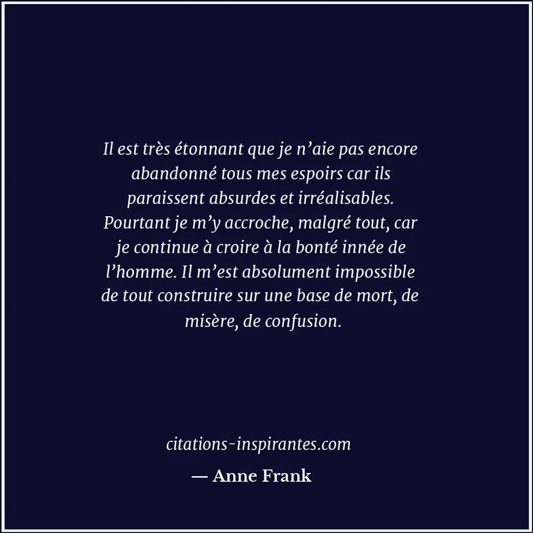 Il est très étonnant que je n’aie pas encore abandonné tous mes espoirs car ils... Citation de Anne Frank