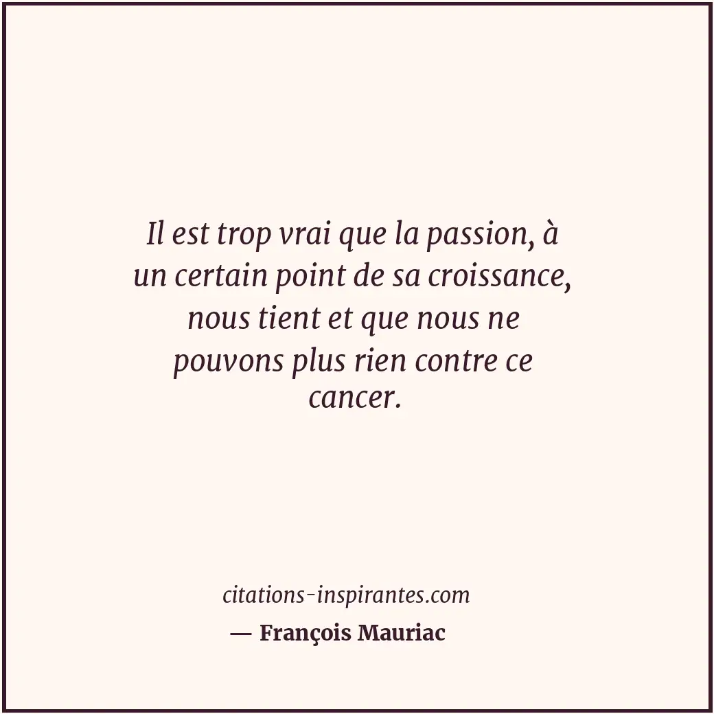 Il est trop vrai que la passion, à un certain point de sa croissance, nous tient... Citation de François Mauriac