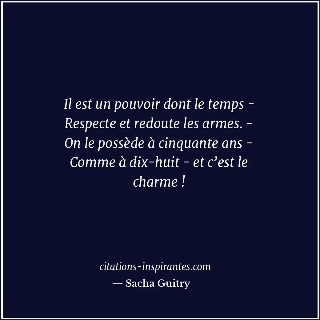 Il est un pouvoir dont le temps - Respecte et redoute les armes. - On le possède... Citation de Sacha Guitry