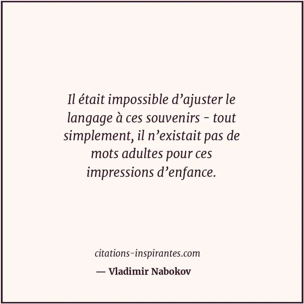 Il était impossible d’ajuster le langage à ces souvenirs - tout simplement, il n... Citation de Vladimir Nabokov