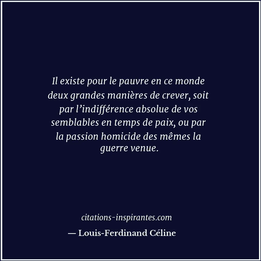 Il existe pour le pauvre en ce monde deux grandes manières de crever, soit par l... Citation de Louis-Ferdinand Céline