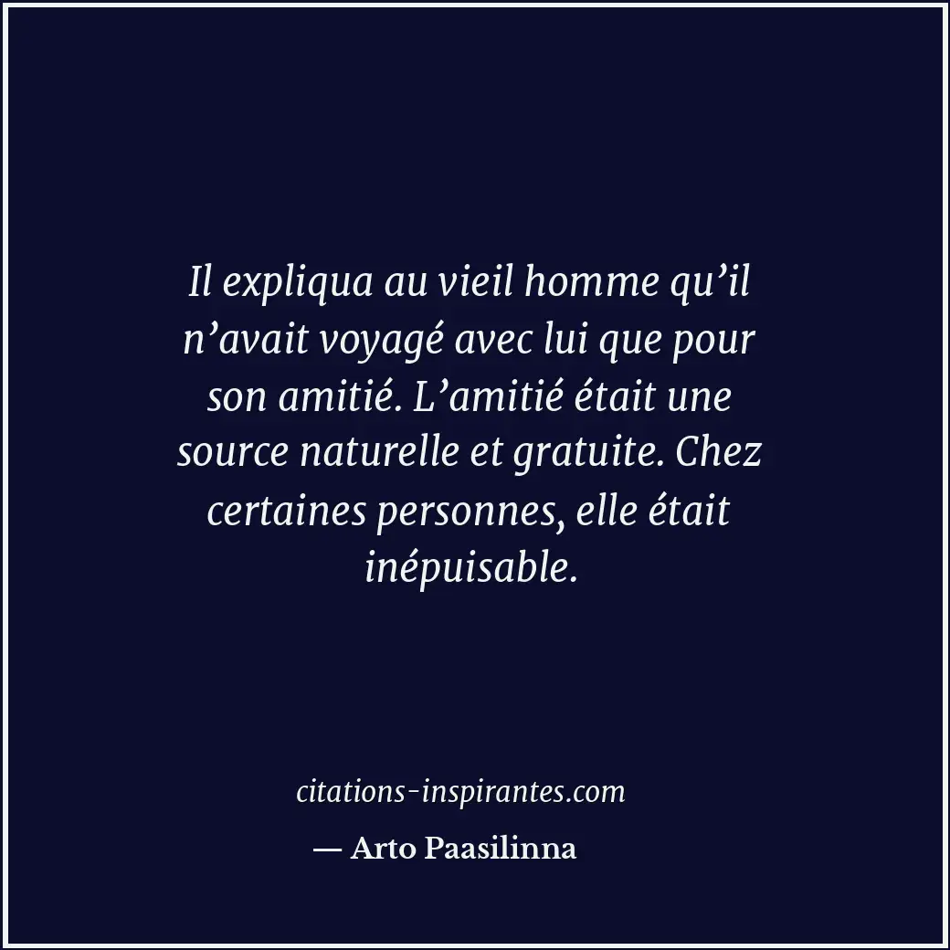 Il expliqua au vieil homme qu’il n’avait voyagé avec lui que pour son amitié. L’... Citation de Arto Paasilinna
