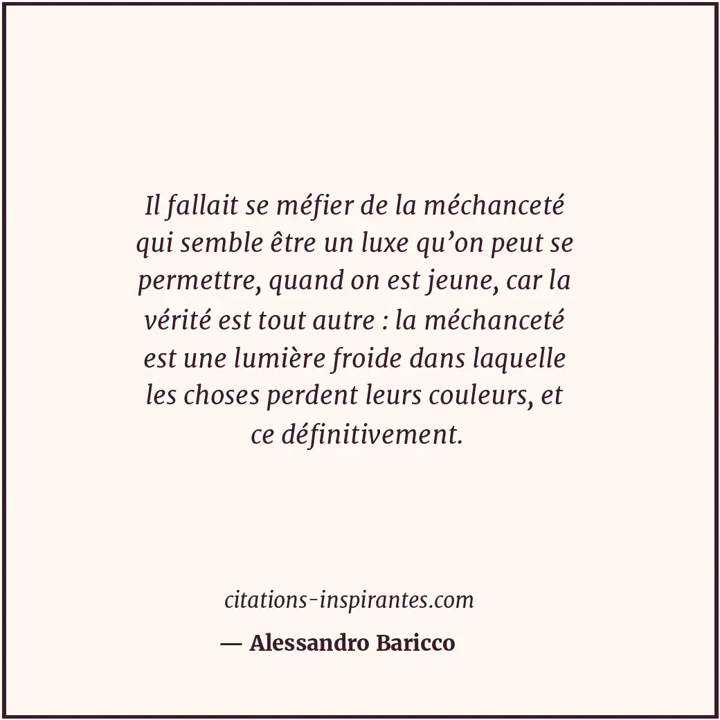 Il fallait se méfier de la méchanceté qui semble être un luxe qu’on peut se perm... Citation de Alessandro Baricco