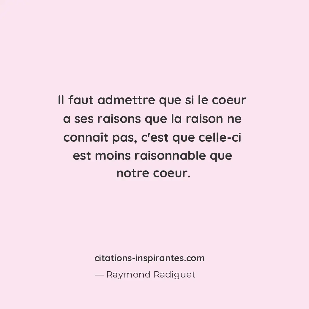 Il faut admettre que si le coeur a ses raisons que la raison ne connaît pas, c’e... Citation de Raymond Radiguet