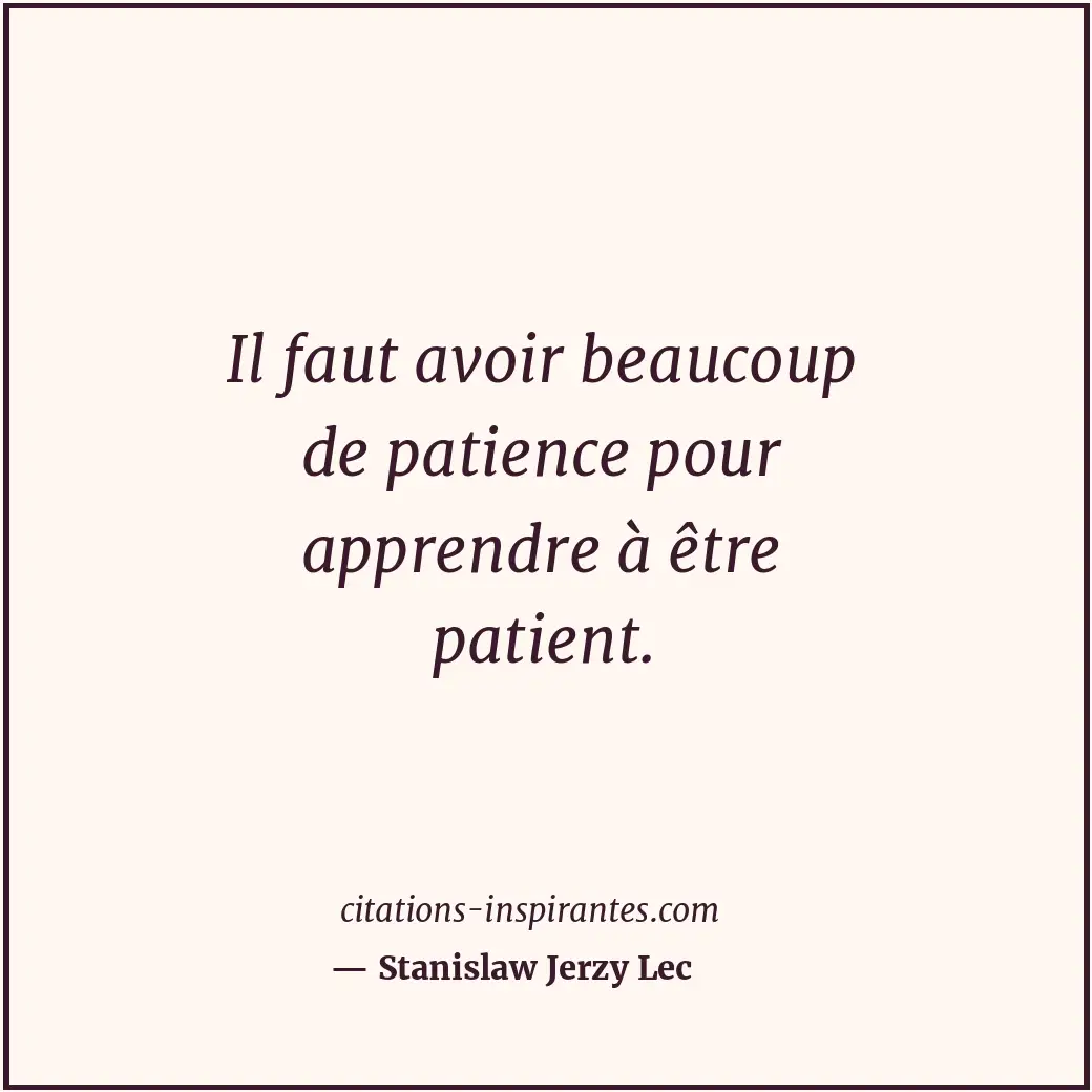 Il faut avoir beaucoup de patience pour apprendre à être patient. Citation de Stanislaw Jerzy Lec