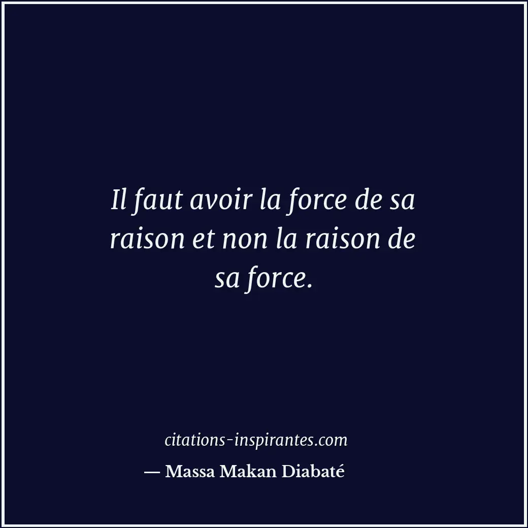 Il faut avoir la force de sa raison et non la raison de sa force. Citation de Massa Makan Diabaté