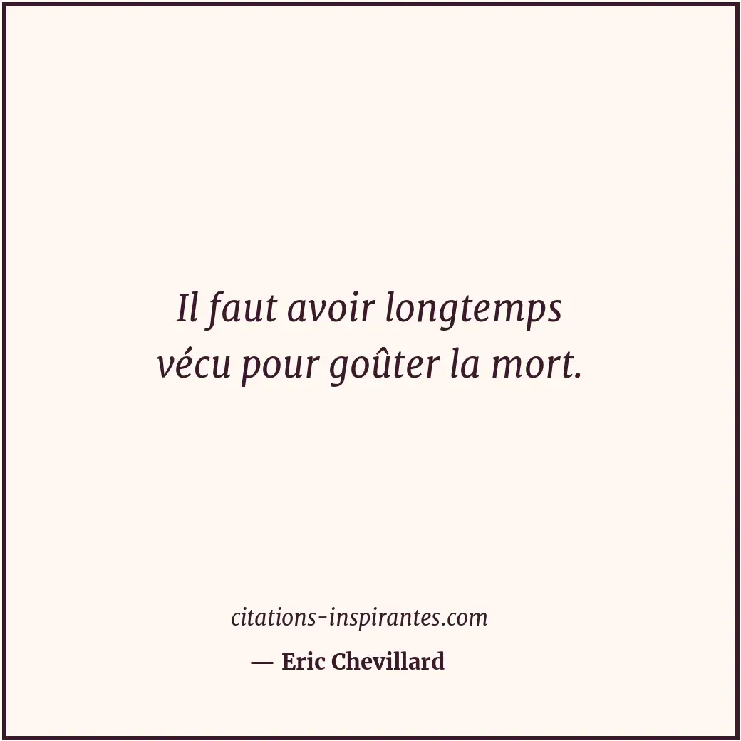 Il faut avoir longtemps vécu pour goûter la mort. Citation de Eric Chevillard
