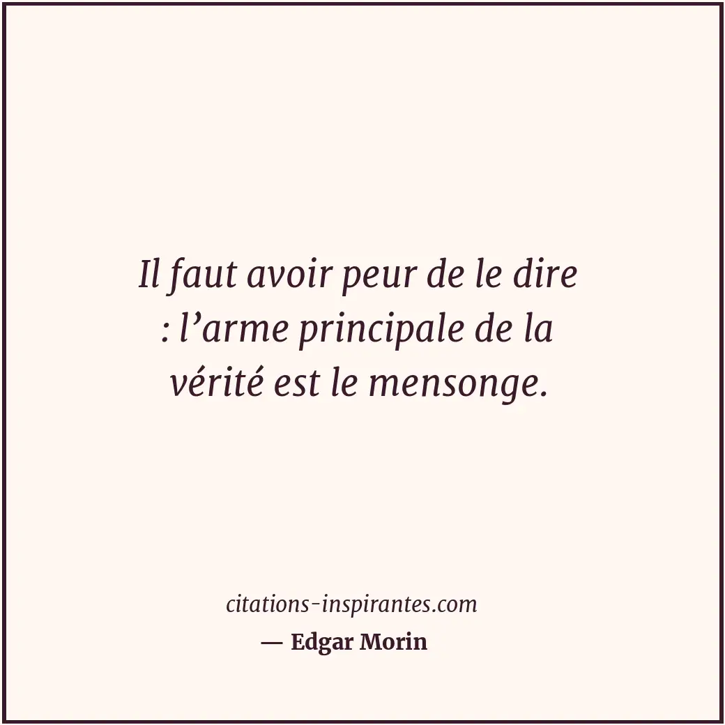 Il faut avoir peur de le dire : l’arme principale de la vérité est le mensonge. Citation de Edgar Morin