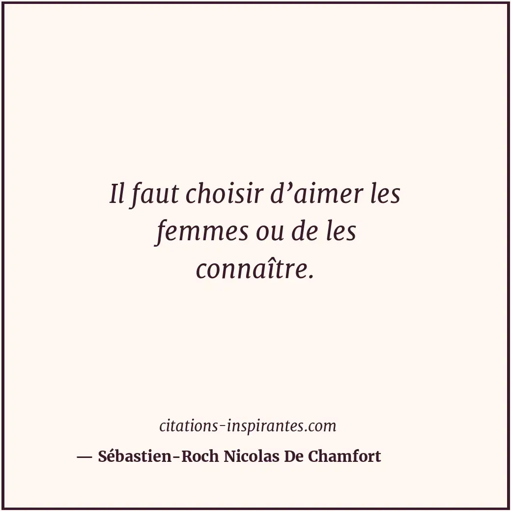 Il faut choisir d’aimer les femmes ou de les connaître. Citation de Sébastien-Roch Nicolas De Chamfort