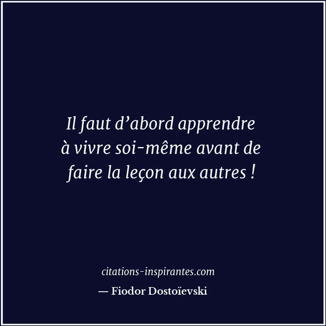 Il faut d’abord apprendre à vivre soi-même avant de faire la leçon aux autres ! Citation de Fiodor Dostoïevski