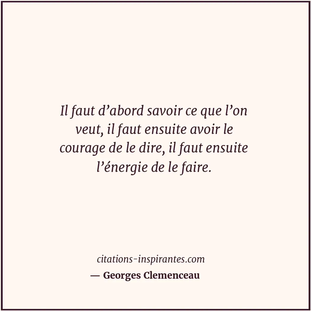 Il faut d’abord savoir ce que l’on veut, il faut ensuite avoir le courage de le... Citation de Georges Clemenceau