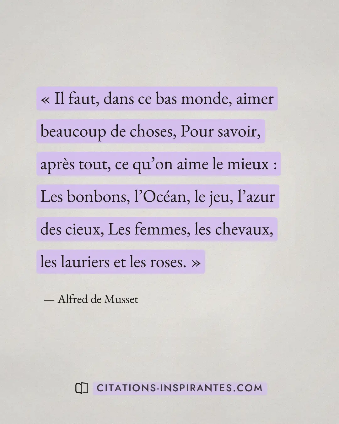 « Il faut, dans ce bas monde, aimer beaucoup de choses, Pour savoir, après tout, ce qu’on aime le mieux : Les bo... » — Alfred de Musset