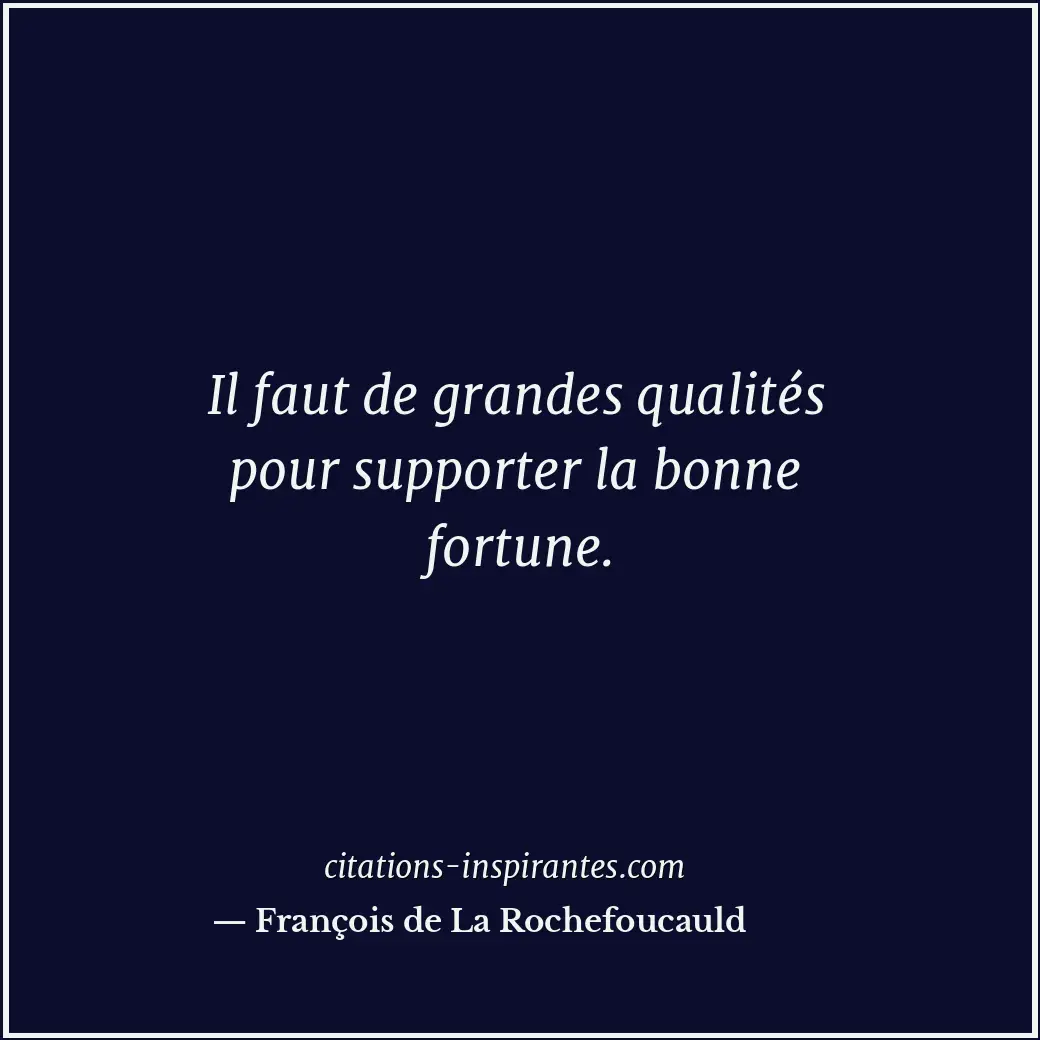 Il faut de grandes qualités pour supporter la bonne fortune. Citation de François de La Rochefoucauld