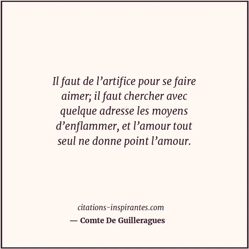 Il faut de l’artifice pour se faire aimer; il faut chercher avec quelque adresse... Citation de Comte De Guilleragues