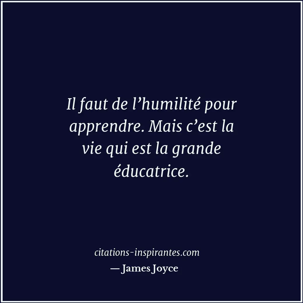 Il faut de l’humilité pour apprendre. Mais c’est la vie qui est la grande éducat... Citation de James Joyce