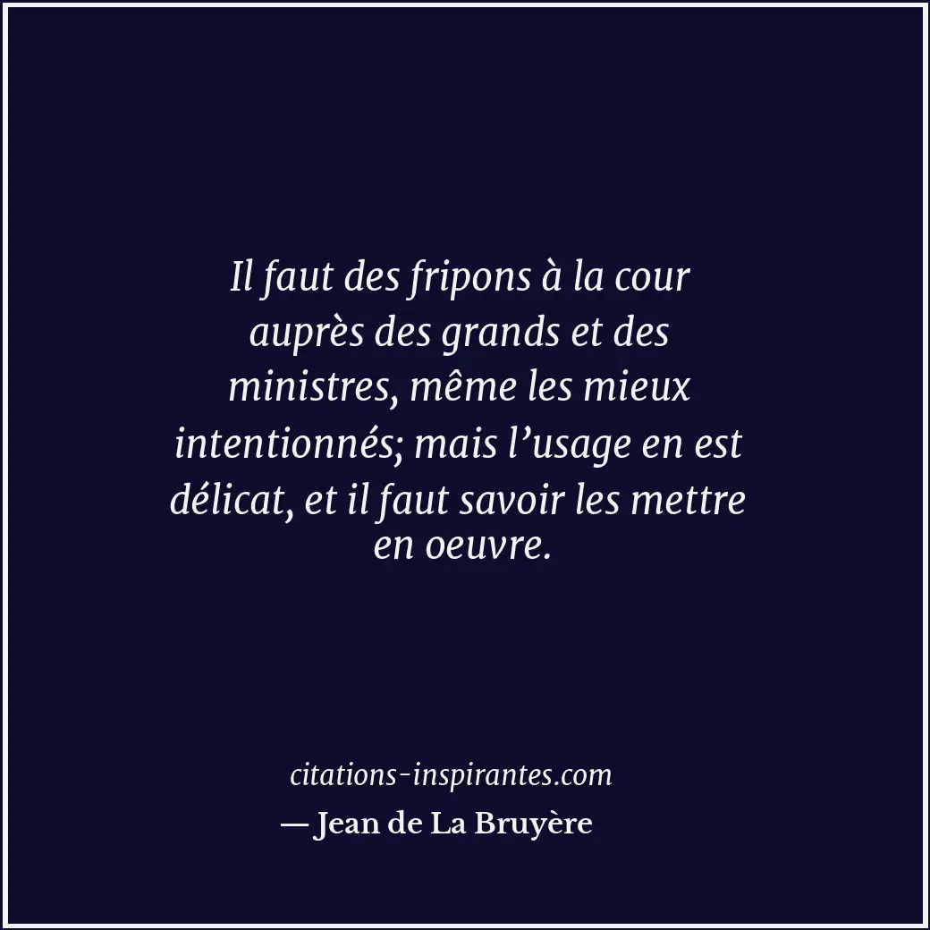 Il faut des fripons à la cour auprès des grands et des ministres, même les mieux... Citation de Jean de La Bruyère