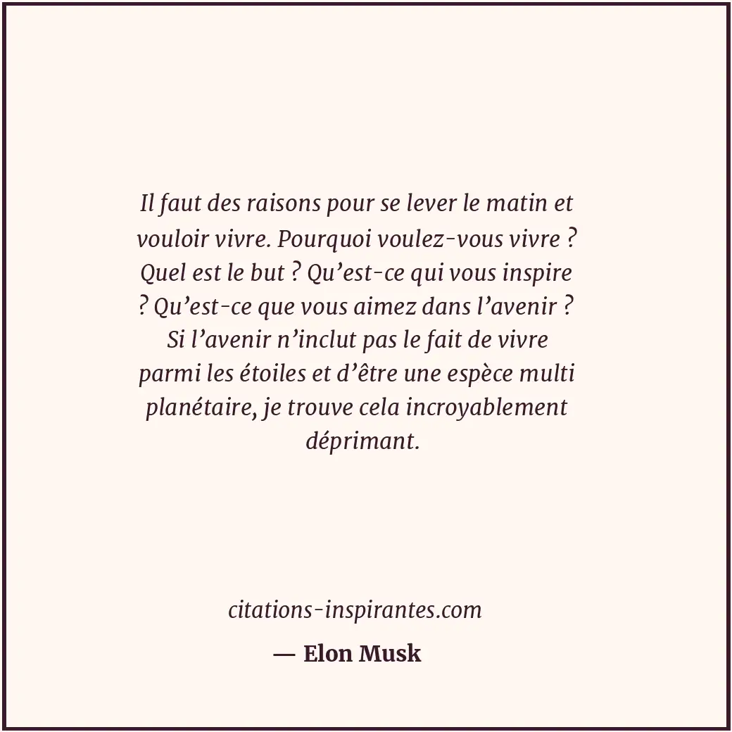 Il faut des raisons pour se lever le matin et vouloir vivre. Pourquoi voulez-vou... Citation de Elon Musk