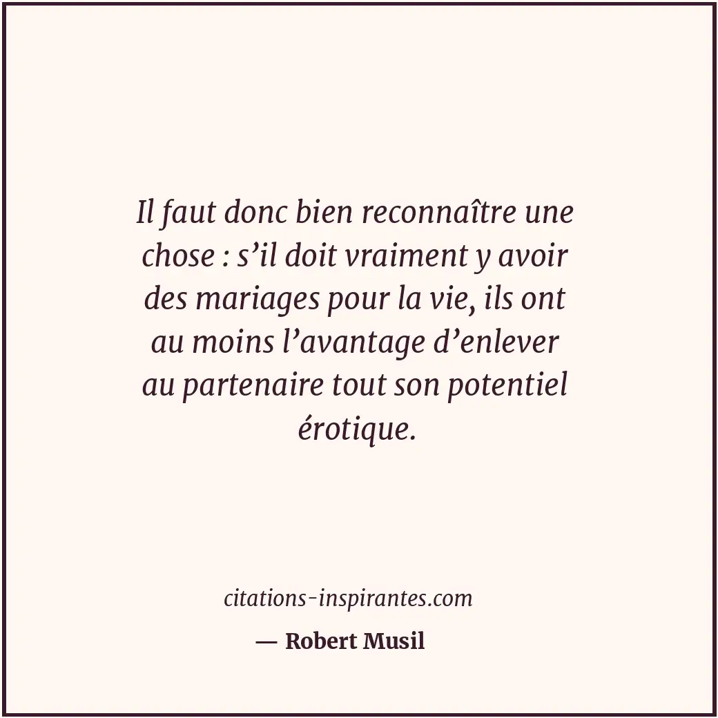 Il faut donc bien reconnaître une chose : s’il doit vraiment y avoir des mariage... Citation de Robert Musil
