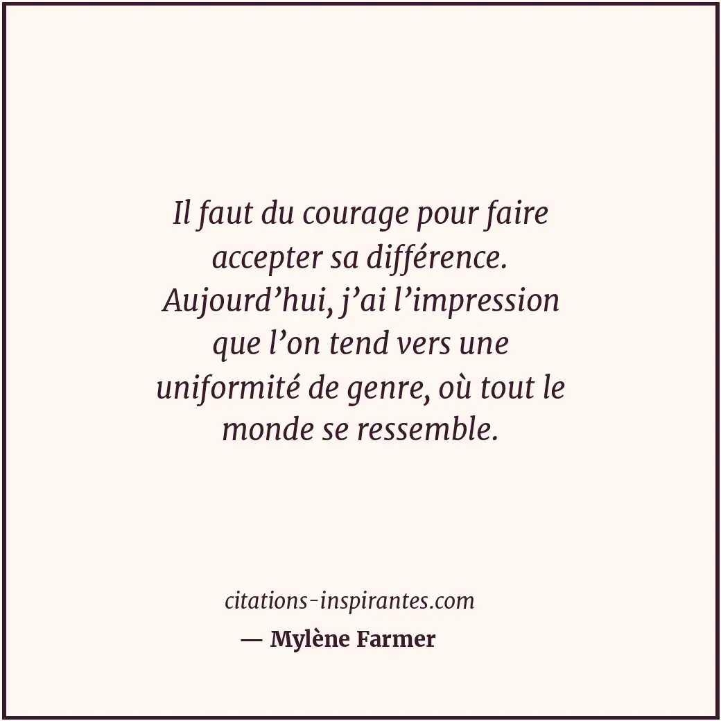 Il faut du courage pour faire accepter sa différence. Aujourd’hui, j’ai l’impres... Citation de Mylène Farmer